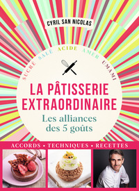 PATISSERIE EXTRAORDINAIRE - LES ALLIANCES DES 5 GOUTS. ACCORDS, TECHNIQUES, RECETTES