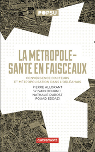 LA METROPOLE-SANTE EN FAISCEAUX - CONVERGENCE D'ACTEURS ET METROPOLISATION DANS L'ORLEANAIS