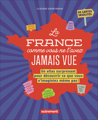 LA FRANCE COMME VOUS NE L'AVEZ JAMAIS VUE - UN ATLAS SURPRENANT POUR DECOUVRIR CE QUE VOUS N'IMAGINI