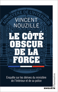 LE COTE OBSCUR DE LA FORCE - ENQUETE SUR LES DERIVES DU MINISTERE DE L'INTERIEUR ET DE SA POLICE