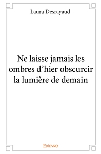 Ne laisse jamais les ombres d'hier obscurcir la lumière de demain