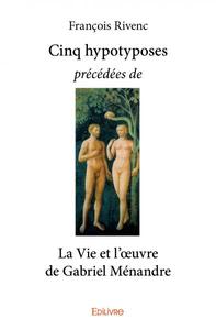 Cinq hypotyposes précédées de la vie et l'œuvre de gabriel ménandre