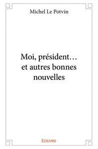Moi, président... et autres bonnes nouvelles