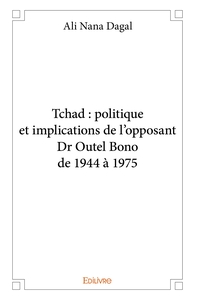 Tchad : politique et implications de l'opposant Dr Outel Bono de 1944 à 1975