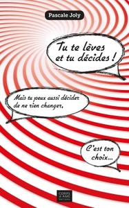 TU TE LEVES ET TU DECIDES ! - MAIS TU PEUX AUSSI DECIDER DE NE RIEN CHANGER, C'EST TON CHOIX...