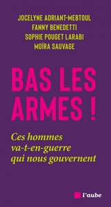 Bas les armes ! - Ces hommes va-t-en-guerre qui nous gouvern