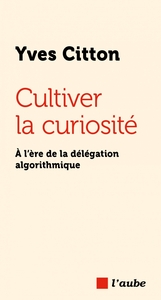 Cultiver la curiosité - À l’ère de la délégation algorithmiq