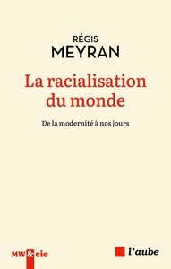 LA RACIALISATION DU MONDE - DE LA MODERNITE A NOS JOURS