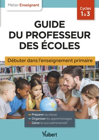 GUIDE DU PROFESSEUR DES ECOLES - DEBUTER DANS L'ENSEIGNEMENT PRIMAIRE - STAGIAIRES, ASSISTANTS D'EDU