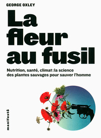 LA FLEUR AU FUSIL - NUTRITION, SANTE, CLIMAT : LA SCIENCE DES PLANTES SAUVAGES POUR SAUVER L'HOMME