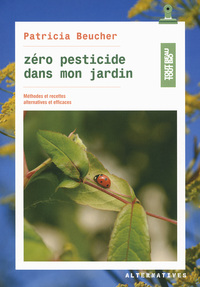 ZERO PESTICIDE DANS MON JARDIN - METHODES ET RECETTES ALTERNATIVES ET EFFICACES