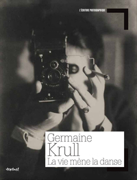 Germaine Krull - La vie mène la danse