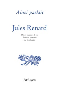 AINSI PARLAIT JULES RENARD - DITS ET MAXIMES DE VIE