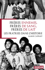 FRERES ENNEMIS, FRERES DE SANG, FRERES DE LAIT - LES FRATRIES DANS L'HISTOIRE