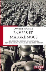 ENVERS ET MALGRE NOUS - L'INCROYABLE DESTINEE DE LOUIS WEBER, FRANCAIS ENROLE DE FORCE DANS L'ARMEE