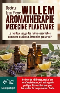 L'Aromathérapie médecine planétaire - Le meilleur usage des huiles essentielles, comment les choisir, lesquelles prescrire ?