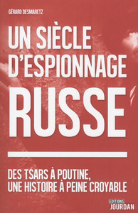 UN SIECLE D'ESPIONNAGE RUSSE - DES TSARS A POUTINE, UNE HISTOIRE A PEINE CROYABLE