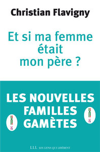 ET SI MA FEMME ETAIT MON PERE ? - LES NOUVELLES FAMILLES GAMETES