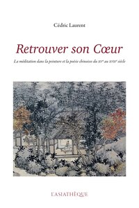 RETROUVER SON COEUR - LA MEDITATION DANS LA PEINTURE ET LA POESIE CHINOISES DU XVE AU XVIIE SIECLE