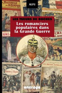 LES TUEURS DE BOCHES - LES ROMANCIERS POPULAIRES DANS LA GRANDE GUERRE