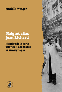 MAIGRET ALIAS JEAN RICHARD - HISTOIRE DE LA SERIE TELEVISEE, ANECDOTES ET TEMOIGNAGES