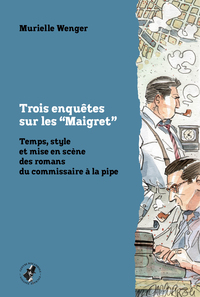 TROIS ENQUETES SUR LES MAIGRET - TEMPS, STYLE ET MISE EN SCENE DES ROMANS DU COMMISSAIRE A LA PIPE