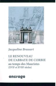 LE RENOUVEAU DE L'ABBAYE DE CORBIE AU TEMPS DES MAURISTES - XVIIE ET XVIIIE SIECLES