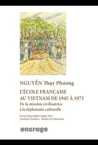 L' ECOLE FRANCAISE AU VIETNAM DE 1945 A 1975 - DE LA MISSION CIVILISATRICE A LA DIPLOMATIE CULTURELL