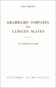 LA GRAMMAIRE COMPAREE DES LANGUES SLAVES. TOME 4 : LA FORMATION DES NOMS