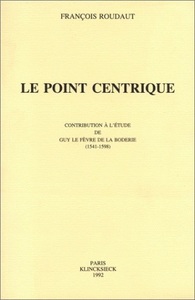 LE POINT CENTRIQUE - CONTRIBUTION A L'ETUDE DE GUY LE FEVRE DE LA BODERIE (1541-1598)