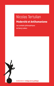 MODERNITE ET ANTIHUMANISME - LES COMBATS PHILOSOPHIQUES DE GEORG LUKACS