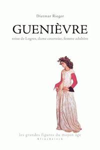 GUENIEVRE - REINE DE LOGRES, DAME COURTOISE, FEMME ADULTERE