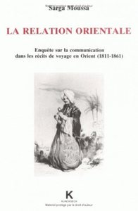 LA RELATION ORIENTALE - ENQUETE SUR LA COMMUNICATION DANS LES RECITS DE VOYAGES EN ORIENT (1811-1861