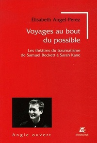 VOYAGES AU BOUT DU POSSIBLE - LES THEATRES DU TRAUMATISME DE SAMUEL BECKETT A SARAH KANE