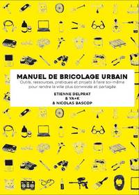 MANUEL ILLUSTRE DE BRICOLAGE URBAIN - OUTILS, RESSOURCES PRATIQUES ET PROJETS A FAIRE SOI-MEME POUR