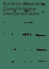ECRIRE EN DESSINANT - QUAND LA LANGUE CHERCHE SON AUTRE