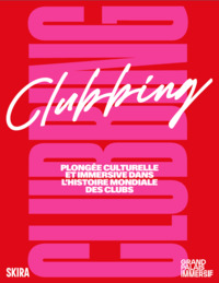 Clubbing. Plongée culturelle et immersive dans l'histoire mondiale des clubs