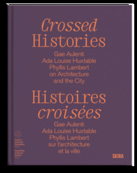 HISTOIRES CROISEES GAE AULENTI, ADA LOUISE HUXTABLE, PHYLLIS LAMBERT, SUR LARCHITECTURE ET LA VILLE