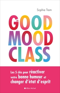 LA GOOD MOOD CLASS - LES 5 CLES POUR REACTIVER VOTRE BONNE HUMEUR ET CHANGER D'ETAT D'ESPRIT