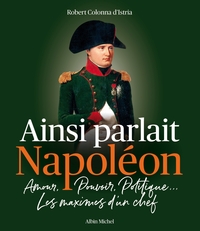 AINSI PARLAIT NAPOLEON - AMOUR, POUVOIR, POLITIQUE... LES MAXIMES D'UN CHEF