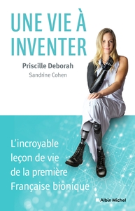 UNE VIE A INVENTER - L'INCROYABLE LECON DE VIE DE LA PREMIERE FRANCAISE BIONIQUE