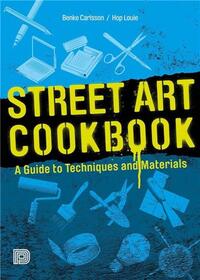 STREET ART COOKBOOK A GUIDE TO TECHNIQUES AND MATERIALS /ANGLAIS