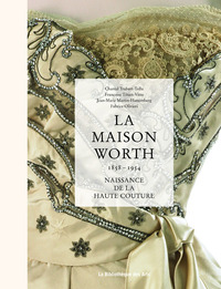 LA MAISON WORTH - NAISSANCE DE LA HAUTE COUTURE, 1858-1954