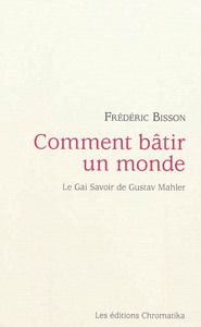 COMMENT BATIR UN MONDE : LE GAI SAVOIR DE GUSTAV MAHLER