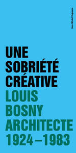 UNE SOBRIETE CREATIVE - LOUIS BOSNY,  ARCHITECTE  1924 - 1983