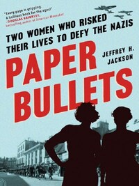 PAPER BULLETS: TWO WOMEN WHO RISKED THEIR LIVES TO DEFY THE NAZIS