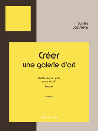 CREER UNE GALERIE D'ART - FRANCE - 7E EDITION - METHODES ET OUTILS POUR REUSSIR