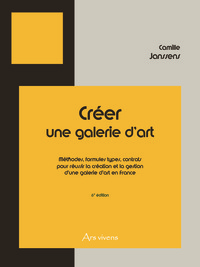 CREER UNE GALERIE D'ART - FRANCE - 6E EDITION - METHODES, FORMULES TYPES, CONTRATS POUR REUSSIR LA C