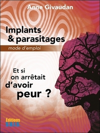 IMPLANTS & PARASITAGES - MODE D'EMPLOI - ET SI ON ARRETAIT D'AVOIR PEUR ?