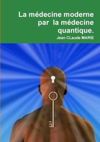 LA MEDECINE MODERNE PAR LA MEDECINE QUANTIQUE.